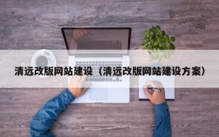 淮安清远改版网站建设（清远改版网站建设方案）