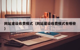 淮安网站建设收费模式（网站建设收费模式有哪些）