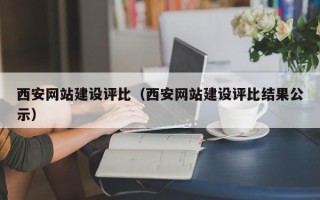 淮安西安网站建设评比（西安网站建设评比结果公示）